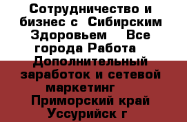 Сотрудничество и бизнес с “Сибирским Здоровьем“ - Все города Работа » Дополнительный заработок и сетевой маркетинг   . Приморский край,Уссурийск г.
